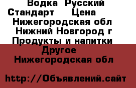 Водка “Русский Стандарт“  › Цена ­ 200 - Нижегородская обл., Нижний Новгород г. Продукты и напитки » Другое   . Нижегородская обл.